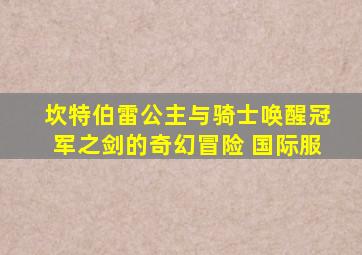 坎特伯雷公主与骑士唤醒冠军之剑的奇幻冒险 国际服